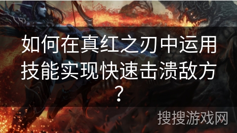 如何在真红之刃中运用技能实现快速击溃敌方? 如何在真红之刃中运用技能实现快速击溃敌方?