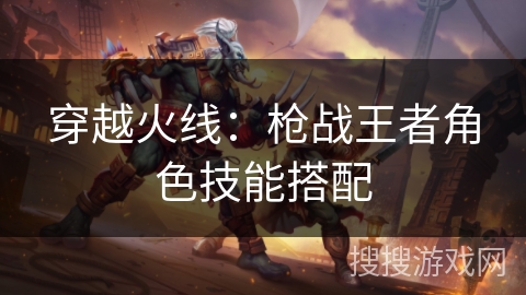 穿越火线：枪战王者角色技能搭配