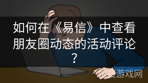 如何在《易信》中查看朋友圈动态的活动评论？