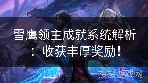 雪鹰领主成就系统解析:收获丰厚奖励! 雪鹰领主成就系统解析:收获丰厚奖励!