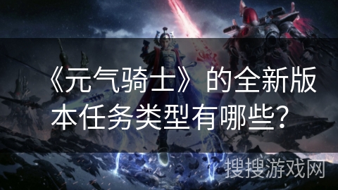 《元气骑士》的全新版本任务类型有哪些？