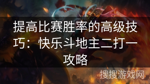 提高比赛胜率的高级技巧：快乐斗地主二打一攻略