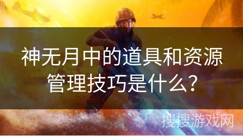 神无月中的道具和资源管理技巧是什么? 神无月中的道具和资源管理技巧是什么?