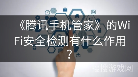 《腾讯手机管家》的WiFi安全检测有什么作用？
