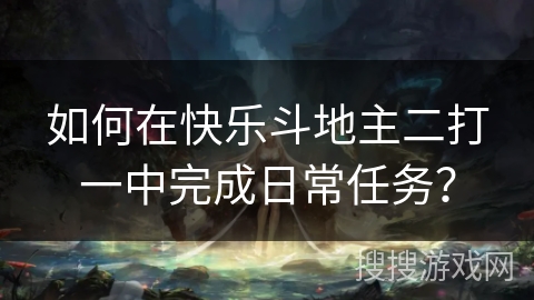 如何在快乐斗地主二打一中完成日常任务? 如何在快乐斗地主二打一中完成日常任务?