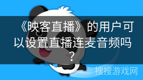 《映客直播》的用户可以设置直播连麦音频吗? 《映客直播》的用户可以设置直播连麦音频吗?