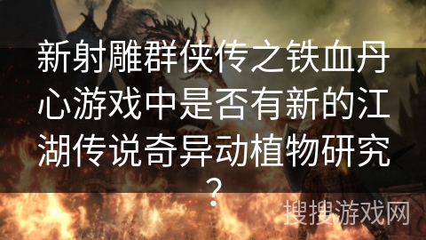 新射雕群侠传之铁血丹心游戏中是否有新的江湖传说奇异动植物研究？
