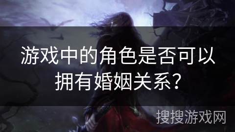 游戏中的角色是否可以拥有婚姻关系？
