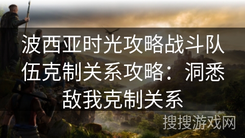 波西亚时光攻略战斗队伍克制关系攻略：洞悉敌我克制关系