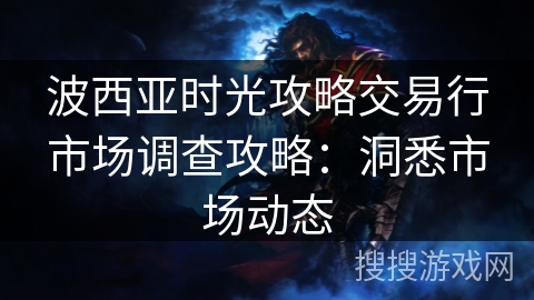 波西亚时光攻略交易行市场调查攻略：洞悉市场动态