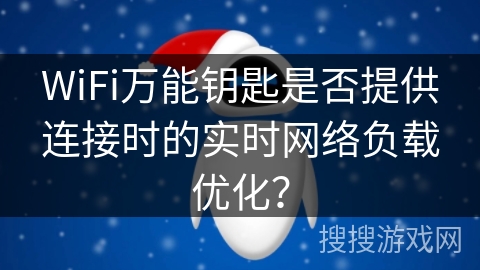 WiFi万能钥匙是否提供连接时的实时网络负载优化？