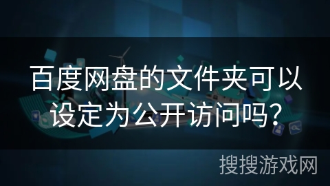 百度网盘的文件夹可以设定为公开访问吗？