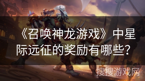 《召唤神龙游戏》中星际远征的奖励有哪些？