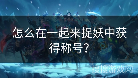 怎么在一起来捉妖中获得称号？