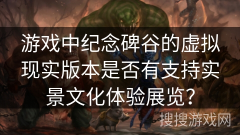 游戏中纪念碑谷的虚拟现实版本是否有支持实景文化体验展览? 游戏中纪念碑谷的虚拟现实版本是否有支持实景文化体验展览?