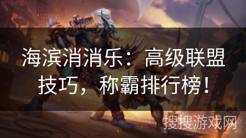 海滨消消乐：高级联盟技巧，称霸排行榜！