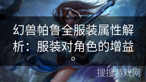 幻兽帕鲁全服装属性解析：服装对角色的增益。