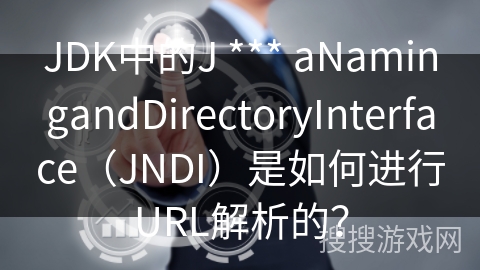 JDK中的J *** aNamingandDirectoryInterface（JNDI）是如何进行URL解析的？