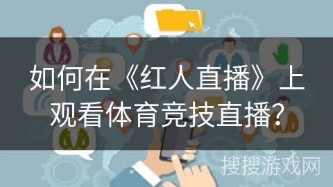 如何在《红人直播》上观看体育竞技直播? 如何在《红人直播》上观看体育竞技直播?