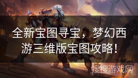 全新宝图寻宝，梦幻西游三维版宝图攻略！