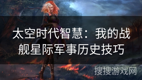 太空时代智慧：我的战舰星际军事历史技巧