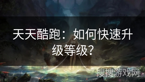 天天酷跑：如何快速升级等级？