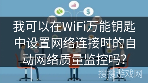 我可以在WiFi万能钥匙中设置网络连接时的自动网络质量监控吗？