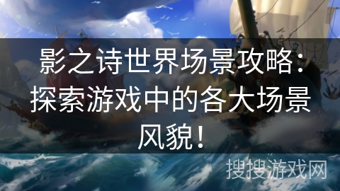 影之诗世界场景攻略：探索游戏中的各大场景风貌！