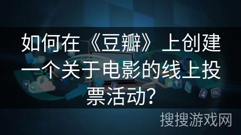 如何在《豆瓣》上创建一个关于电影的线上投票活动？