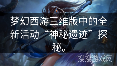 梦幻西游三维版中的全新活动“神秘遗迹”探秘。