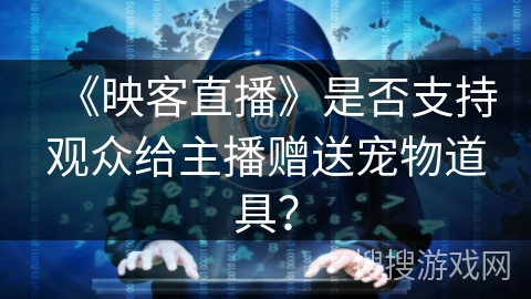 《映客直播》是否支持观众给主播赠送宠物道具？