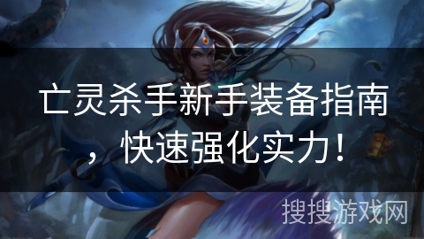 亡灵杀手新手装备指南，快速强化实力！