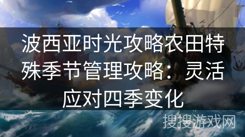 波西亚时光攻略农田特殊季节管理攻略：灵活应对四季变化