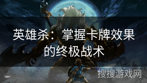 英雄杀：掌握卡牌效果的终极战术