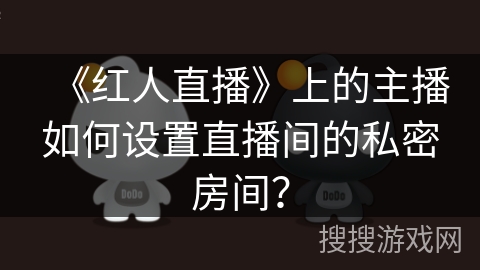 《红人直播》上的主播如何设置直播间的私密房间？