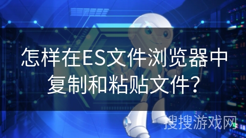 怎样在ES文件浏览器中复制和粘贴文件？