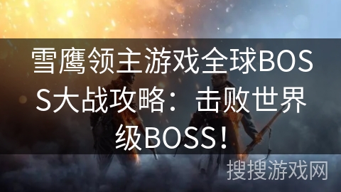 雪鹰领主游戏全球BOSS大战攻略：击败世界级BOSS！