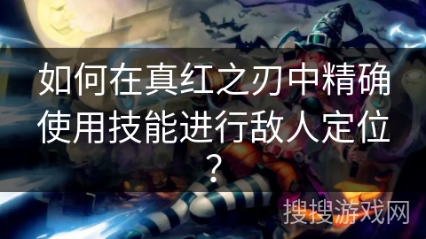 如何在真红之刃中精确使用技能进行敌人定位？