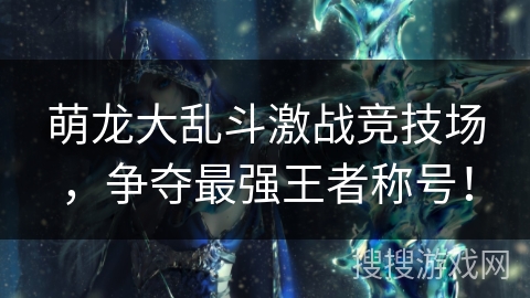 萌龙大乱斗激战竞技场，争夺最强王者称号！