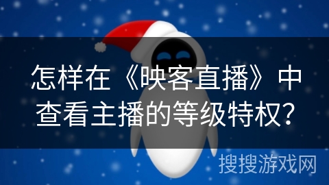 怎样在《映客直播》中查看主播的等级特权？