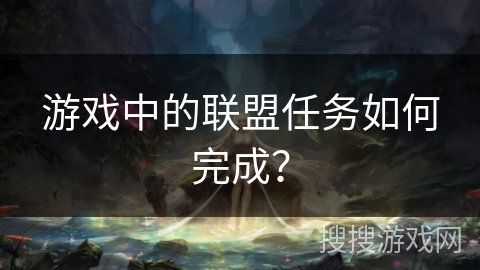 游戏中的联盟任务如何完成？