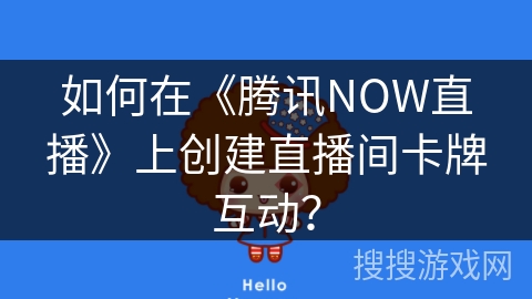 如何在《腾讯NOW直播》上创建直播间卡牌互动? 如何在《腾讯NOW直播》上创建直播间卡牌互动?