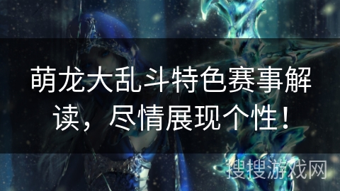 萌龙大乱斗特色赛事解读，尽情展现个性！