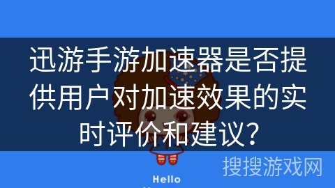 迅游手游加速器是否提供用户对加速效果的实时评价和建议? 迅游手游加速器是否提供用户对加速效果的实时评价和建议?