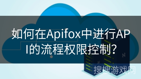 如何在Apifox中进行API的流程权限控制? 如何在Apifox中进行API的流程权限控制?