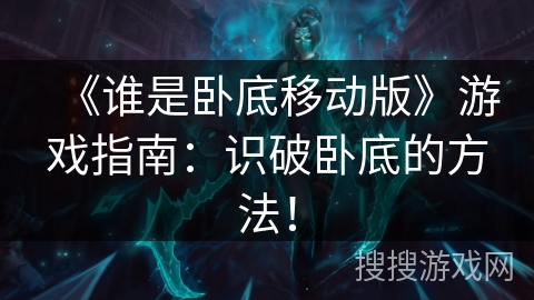 《谁是卧底移动版》游戏指南:识破卧底的方法! 《谁是卧底移动版》游戏指南:识破卧底的方法!