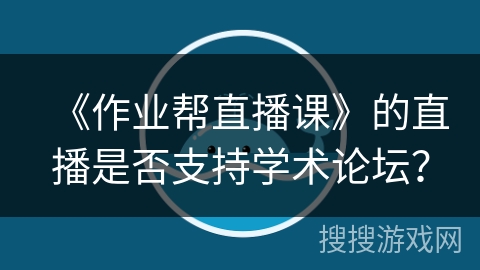 《作业帮直播课》的直播是否支持学术论坛? 《作业帮直播课》的直播是否支持学术论坛?
