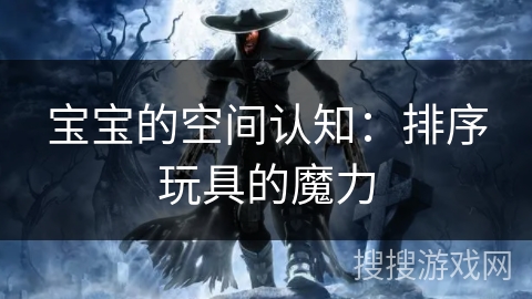 宝宝的空间认知：排序玩具的魔力