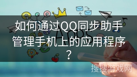 如何通过QQ同步助手管理手机上的应用程序？