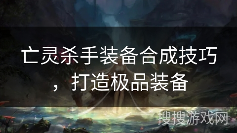 亡灵杀手装备合成技巧，打造极品装备
